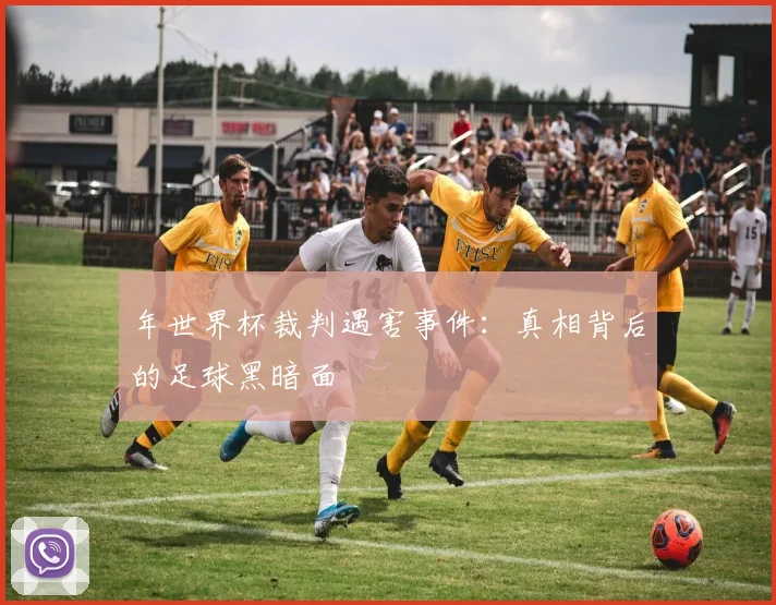 年世界杯裁判遇害事件:真相背后的足球黑暗面