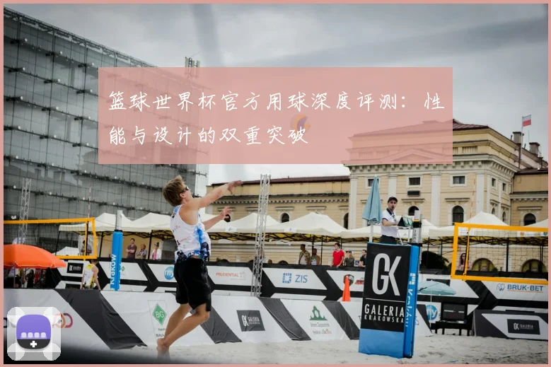 篮球世界杯官方用球深度评测:性能与设计的双重突破
