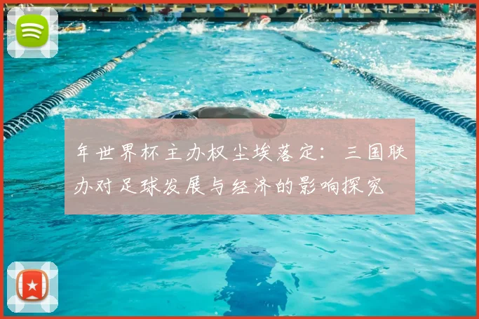 年世界杯主办权尘埃落定:三国联办对足球发展与经济的影响探究