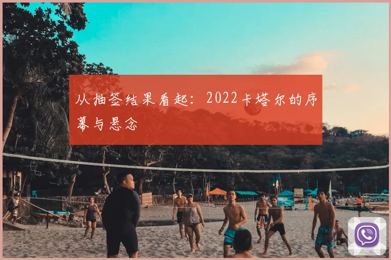 从抽签结果看起:2022卡塔尔的序幕与悬念