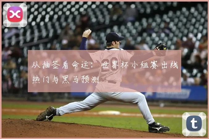 从抽签看命运:世界杯小组赛出线热门与黑马预测
