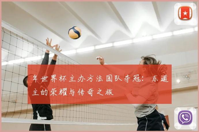 年世界杯主办方法国队夺冠:东道主的荣耀与传奇之旅