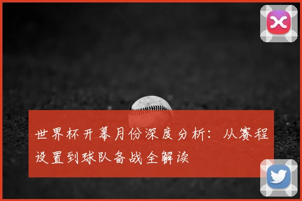 世界杯开幕月份深度分析:从赛程设置到球队备战全解读