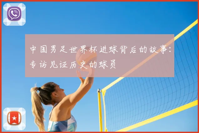 中国男足世界杯进球背后的故事:专访见证历史的球员