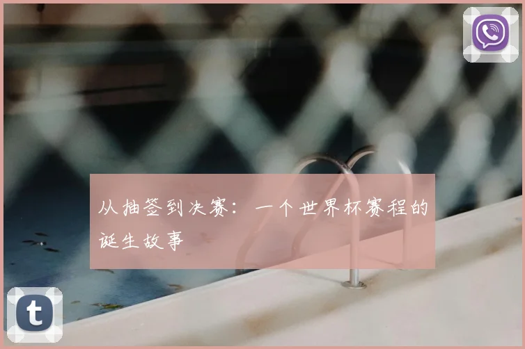 从抽签到决赛:一个世界杯赛程的诞生故事