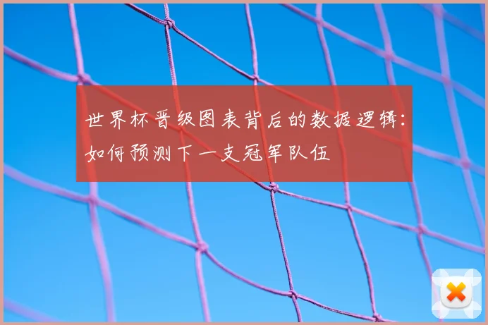 世界杯晋级图表背后的数据逻辑:如何预测下一支冠军队伍