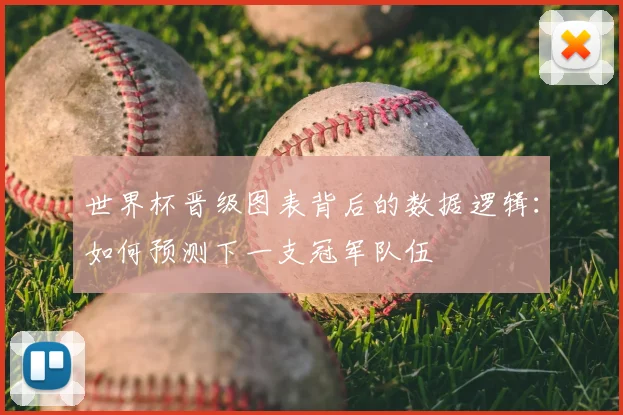 世界杯晋级图表背后的数据逻辑：如何预测下一支冠军队伍