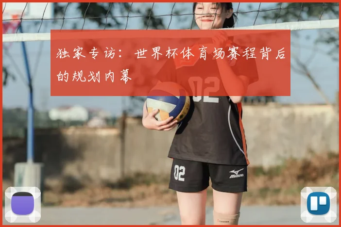 独家专访:世界杯体育场赛程背后的规划内幕