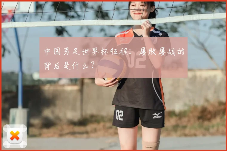 中国男足世界杯征程：屡败屡战的背后是什么？