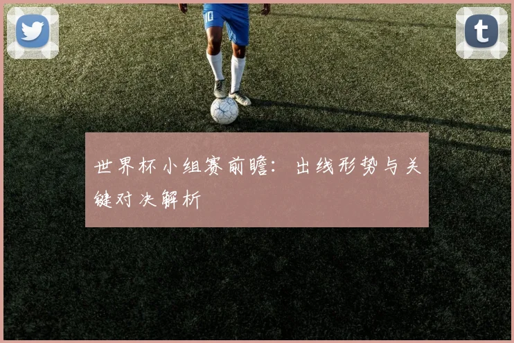 世界杯小组赛前瞻：出线形势与关键对决解析