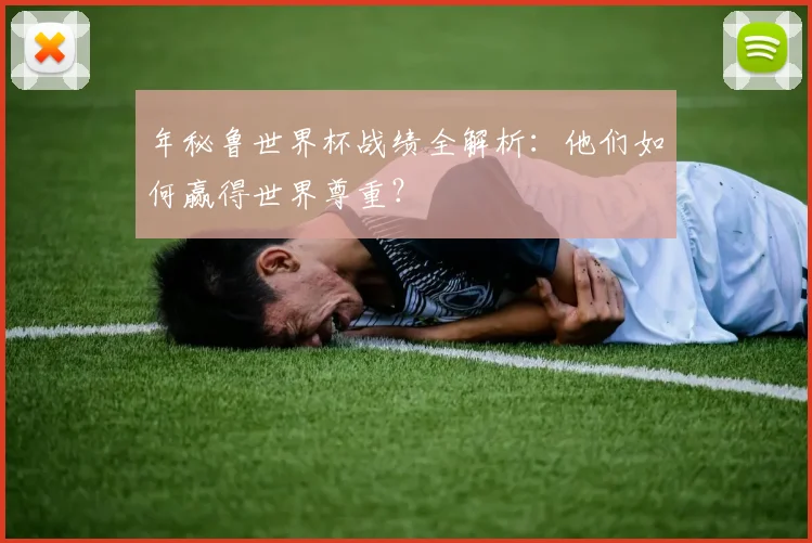 年秘鲁世界杯战绩全解析:他们如何赢得世界尊重?
