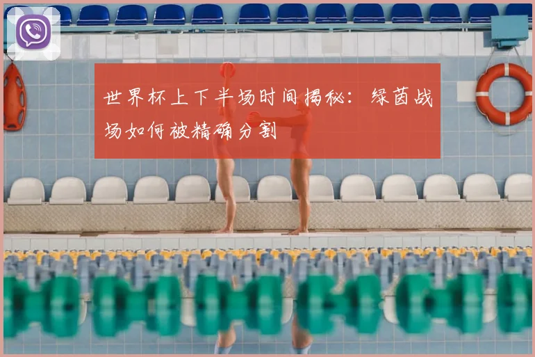 世界杯上下半场时间揭秘:绿茵战场如何被精确分割