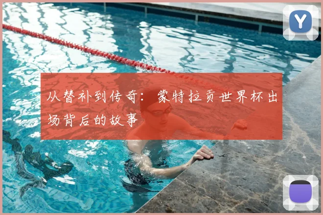 从替补到传奇:蒙特拉贡世界杯出场背后的故事