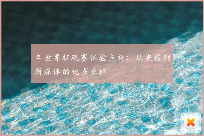 年世界杯观赛体验点评:从央视到新媒体的优劣分析