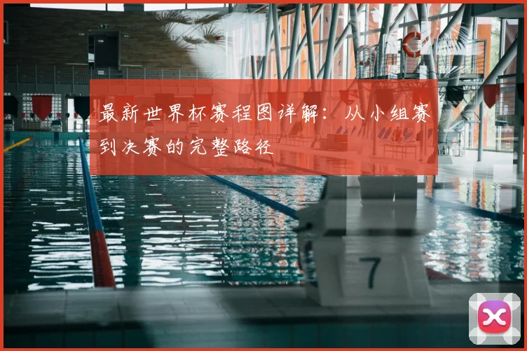 最新世界杯赛程图详解:从小组赛到决赛的完整路径